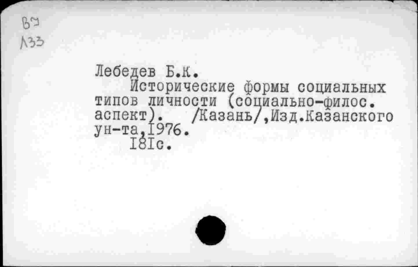 ﻿№
Лебедев Б.К.
Исторические формы социальных типов личности (социально-филос. аспект). /Казань/,Изд.Казанского ун-та,1976.